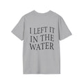 I Left It In The Water Tshirt
